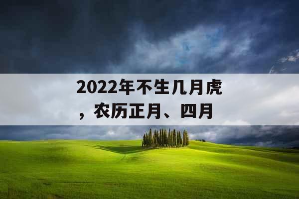 2022年不生几月虎，农历正月、四月