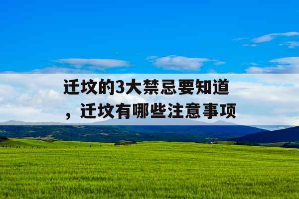 迁坟的3大禁忌要知道，迁坟有哪些注意事项