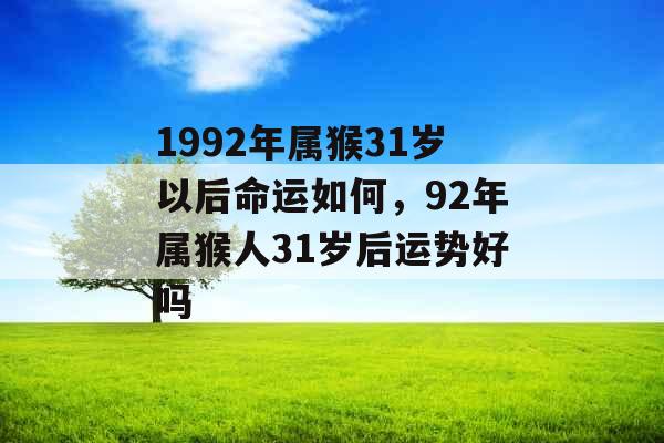 1992年属猴31岁以后命运如何,92年属猴人31岁后运势好吗 1992年属猴31岁以后命运如何,92年属猴人31岁后运势好吗