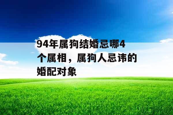 94年属狗结婚忌哪4个属相，属狗人忌讳的婚配对象