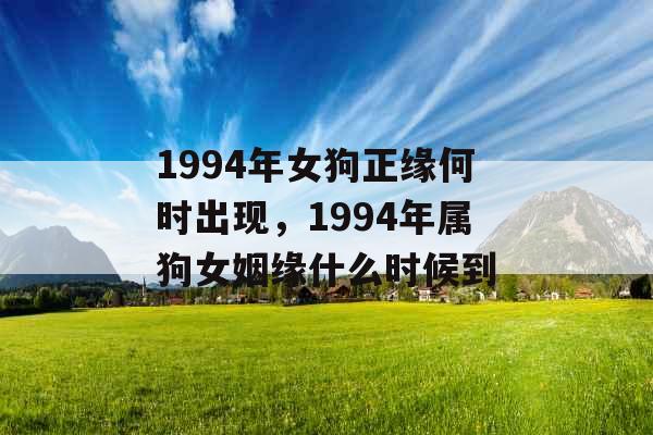 1994年女狗正缘何时出现，1994年属狗女姻缘什么时候到