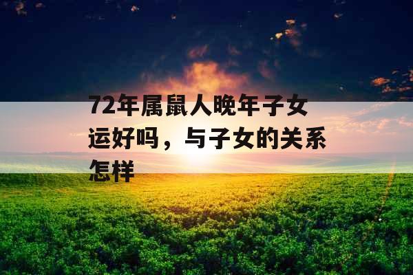 72年属鼠人晚年子女运好吗，与子女的关系怎样