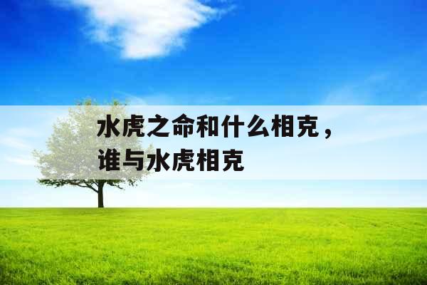 水虎之命和什么相克，谁与水虎相克