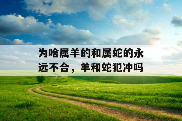 为啥属羊的和属蛇的永远不合，羊和蛇犯冲吗