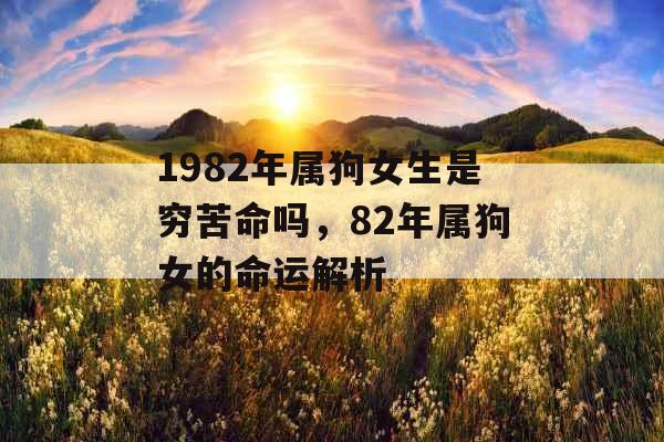 1982年属狗女生是穷苦命吗,82年属狗女的命运解析 1982年属狗女生是穷苦命吗,82年属狗女的命运解析