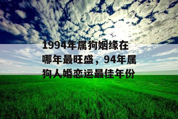1994年属狗姻缘在哪年最旺盛，94年属狗人婚恋运最佳年份