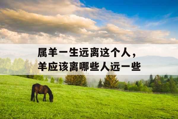 属羊一生远离这个人，羊应该离哪些人远一些