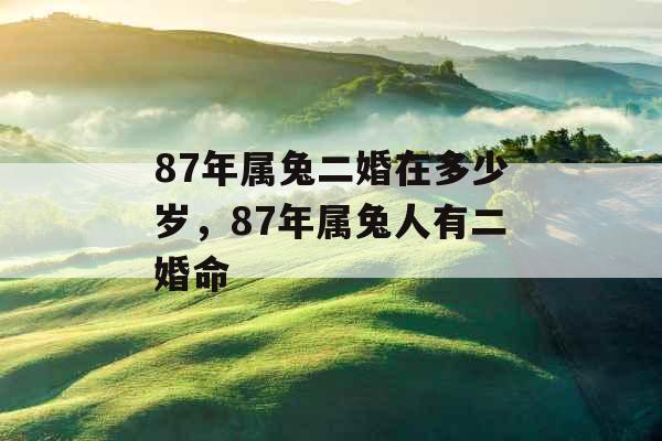 87年属兔二婚在多少岁，87年属兔人有二婚命