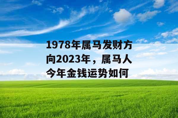 1978年属马发财方向2023年,属马人今年金钱运势如何 1978年属马发财方向2023年,属马人今年金钱运势如何