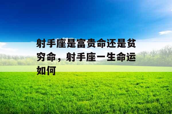 射手座是富贵命还是贫穷命,射手座一生命运如何