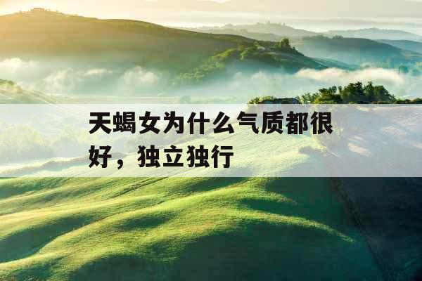 天蝎女为什么气质都很好，独立独行