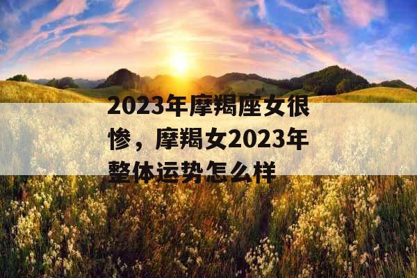 2023年摩羯座女很惨，摩羯女2023年整体运势怎么样