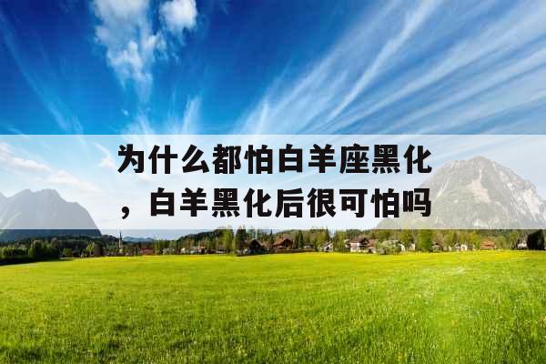 为什么都怕白羊座黑化，白羊黑化后很可怕吗