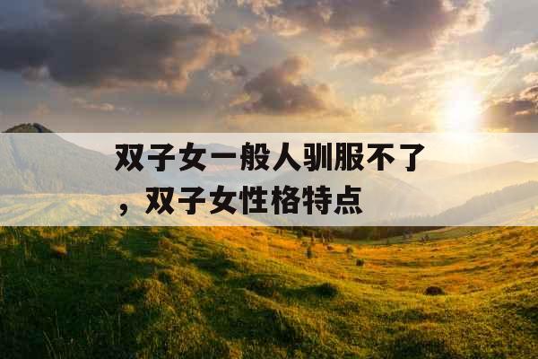 双子女一般人驯服不了，双子女性格特点