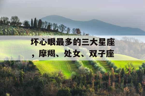 坏心眼最多的三大星座，摩羯、处女、双子座