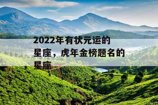 2022年有状元运的星座，虎年金榜题名的星座
