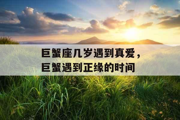 巨蟹座几岁遇到真爱，巨蟹遇到正缘的时间