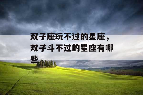 双子座玩不过的星座，双子斗不过的星座有哪些