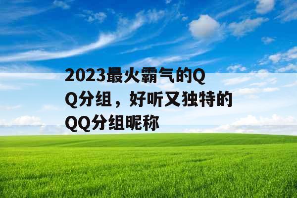 2023最火霸气的QQ分组,好听又独特的QQ分组昵称 2023最火霸气的QQ分组,好听又独特的QQ分组昵称