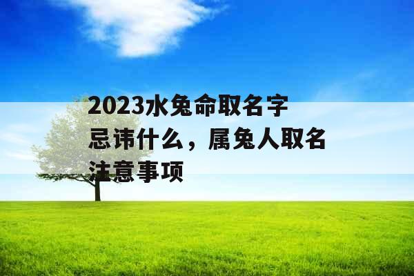 2023水兔命取名字忌讳什么，属兔人取名注意事项