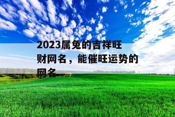 2023属兔的吉祥旺财网名，能催旺运势的网名