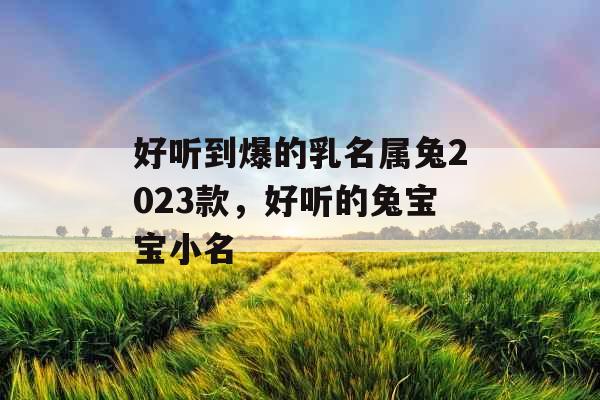 好听到爆的乳名属兔2023款，好听的兔宝宝小名