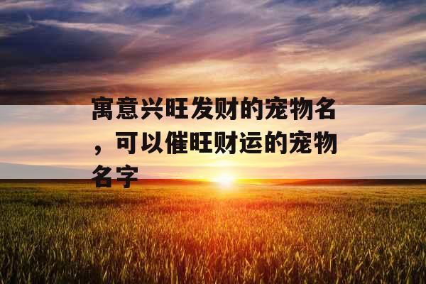 寓意兴旺发财的宠物名，可以催旺财运的宠物名字