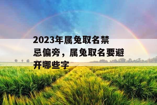 2023年属兔取名禁忌偏旁，属兔取名要避开哪些字