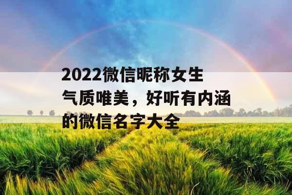 2022微信昵称女生气质唯美，好听有内涵的微信名字大全