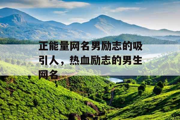 正能量网名男励志的吸引人，热血励志的男生网名