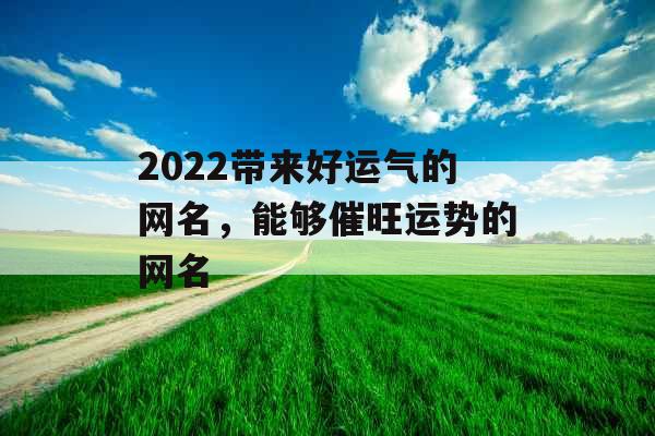 2022带来好运气的网名，能够催旺运势的网名