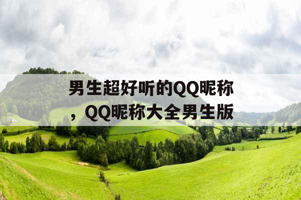 男生超好听的QQ昵称，QQ昵称大全男生版