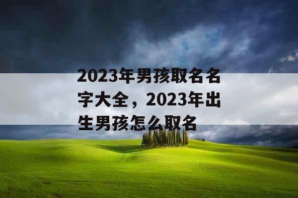 2023年男孩取名名字大全，2023年出生男孩怎么取名