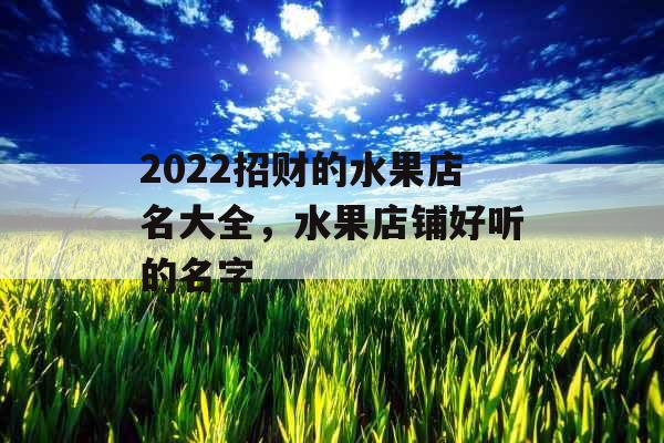 2022招财的水果店名大全，水果店铺好听的名字
