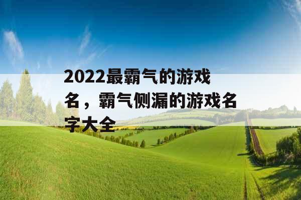 2022最霸气的游戏名，霸气侧漏的游戏名字大全