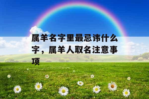 属羊名字里最忌讳什么字，属羊人取名注意事项