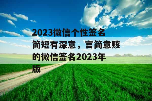 2023微信个性签名简短有深意，言简意赅的微信签名2023年版