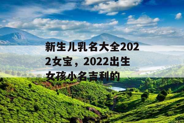 新生儿乳名大全2022女宝，2022出生女孩小名吉利的
