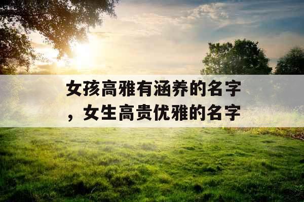 女孩高雅有涵养的名字，女生高贵优雅的名字