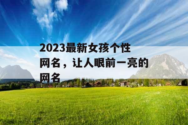 2023最新女孩个性网名，让人眼前一亮的网名