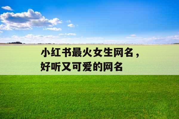 小红书最火女生网名，好听又可爱的网名