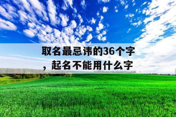 取名最忌讳的36个字，起名不能用什么字