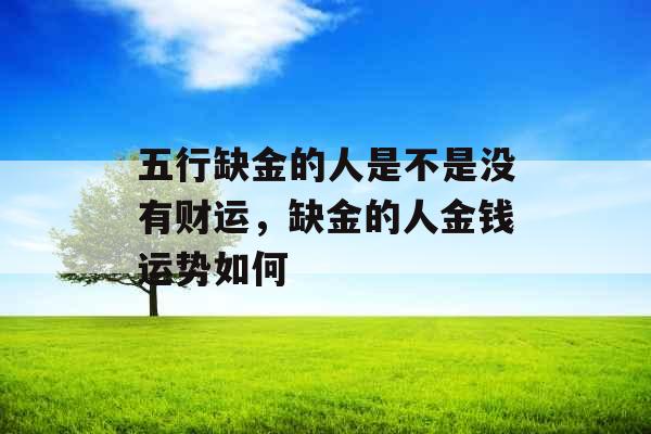 五行缺金的人是不是没有财运,缺金的人金钱运势如何 五行缺金的人是不是没有财运,缺金的人金钱运势如何