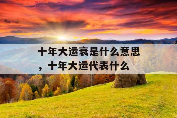 十年大运衰是什么意思，十年大运代表什么