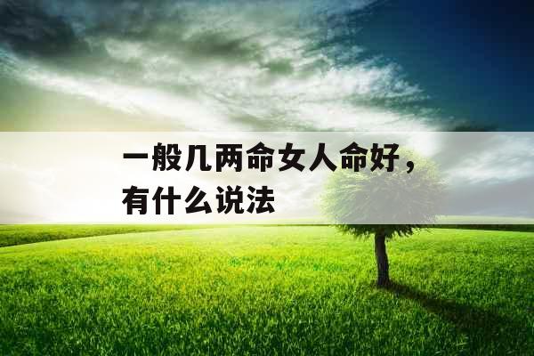 一般几两命女人命好，有什么说法