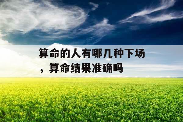 算命的人有哪几种下场，算命结果准确吗