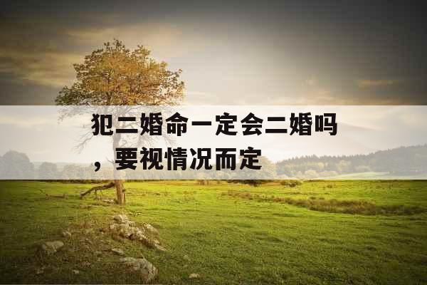 犯二婚命一定会二婚吗，要视情况而定