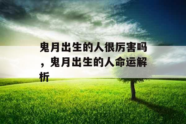 鬼月出生的人很厉害吗，鬼月出生的人命运解析