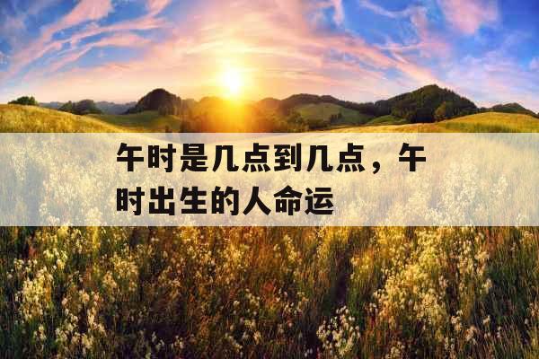 午时是几点到几点，午时出生的人命运