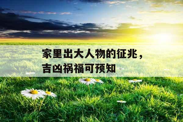 家里出大人物的征兆，吉凶祸福可预知